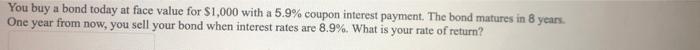 You Buy A Bond Today At Face Value For 1 000 With A 5 9 Coupon Interest Payment The Bond Matures In 8 Years One Year 1