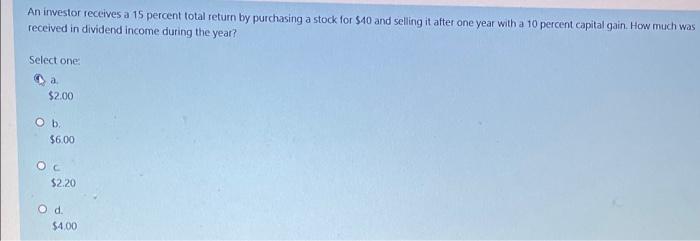 An Investor Receives A 15 Percent Total Return By Purchasing A Stock For 40 And Selling It After One Year With A 10 Per 1