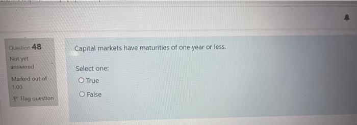Question 48 Capital Markets Have Maturities Of One Year Or Less Not Yet Answered Select One Marked Out Of 1 00 O True 1