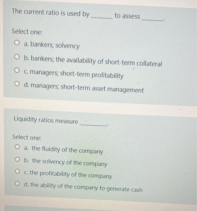 The Current Ratio Is Used By To Assess Select One O A Bankers Solvency O B Bankers The Availability Of Short Term C 1