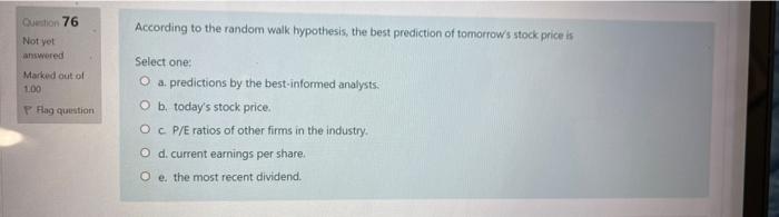 Question 76 Not Yet Answered Marked Out Of 100 P Flag Question According To The Random Walk Hypothesis The Best Predict 1