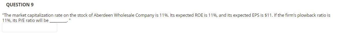 Question 9 The Market Capitalization Rate On The Stock Of Aberdeen Wholesale Company Is 11 Its Expected Roe Is 11 A 1