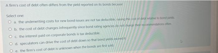 A Firm S Cost Of Debt Often Differs From The Yield Reported On Its Bonds Because Select One A The Underwriting Costs Fo 1