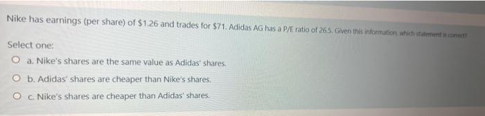 Nike Has Earnings Per Share Of 1 26 And Trades For 71 Adidas Ag Has A P E Ratio Of 26 5 Given This Information Whic 1