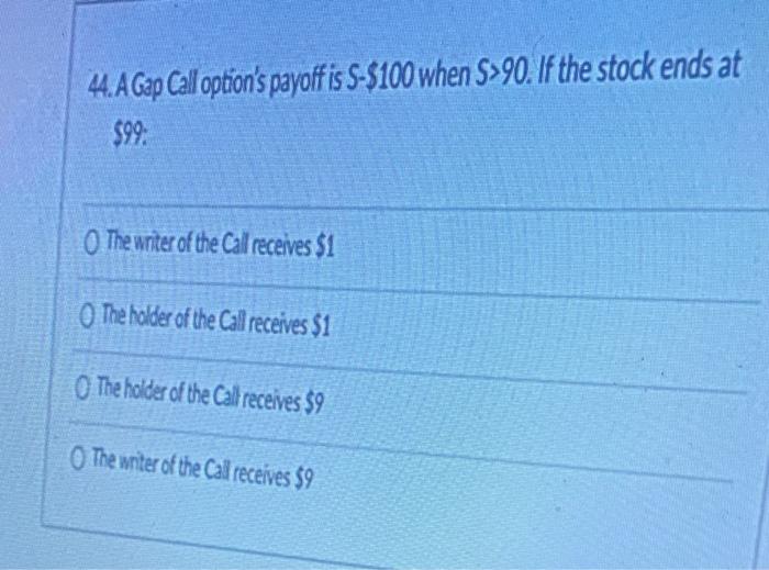 44 A Gap Call Option S Payoff Is S 100 When S 90 If The Stock Ends At 99 O The Writer Of The Call Receives 1 The H 1