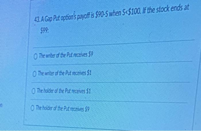 43 A Gap Put Option S Payoff Is 90 S When 5 100 If The Stock Ends At 99 The Writer Of The Pat Receives 9 The Writ 1