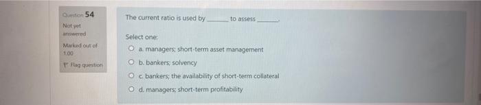 Question 54 The Current Ratio Is Used By To Assess Not You Answered Med Out Of 1 00 Flag Question Select One O A Manage 1