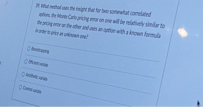 39 What Method Uses The Insight That For Two Somewhat Correlated Options The Monte Carlo Pricing Error On One Will Be 1