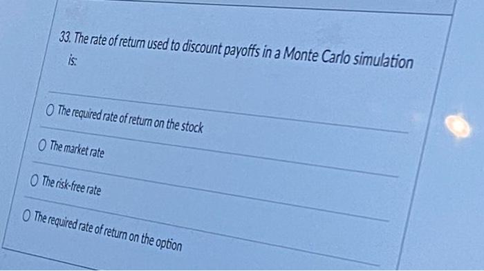 33 The Rate Of Return Used To Discount Payoffs In A Monte Carlo Simulation Is The Required Rate Of Return On The Stock 1