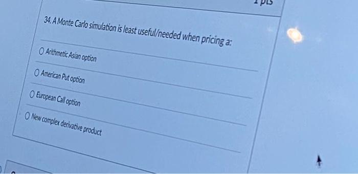 34 A Monte Carlo Simulation Is Least Useful Needed When Pricing A Arithmetic Asian Option American Put Option European 1