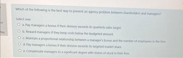 Which Of The Following Is The Best Way To Prevent An Agency Problem Between Shareholders And Managers Of Nag Select One 1
