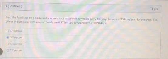 Question 3 Ots Find The Fixed Rate On A Plain Van Interest Rate Swap With Payments Every 180 Days Lassume 360 Day Year F 1