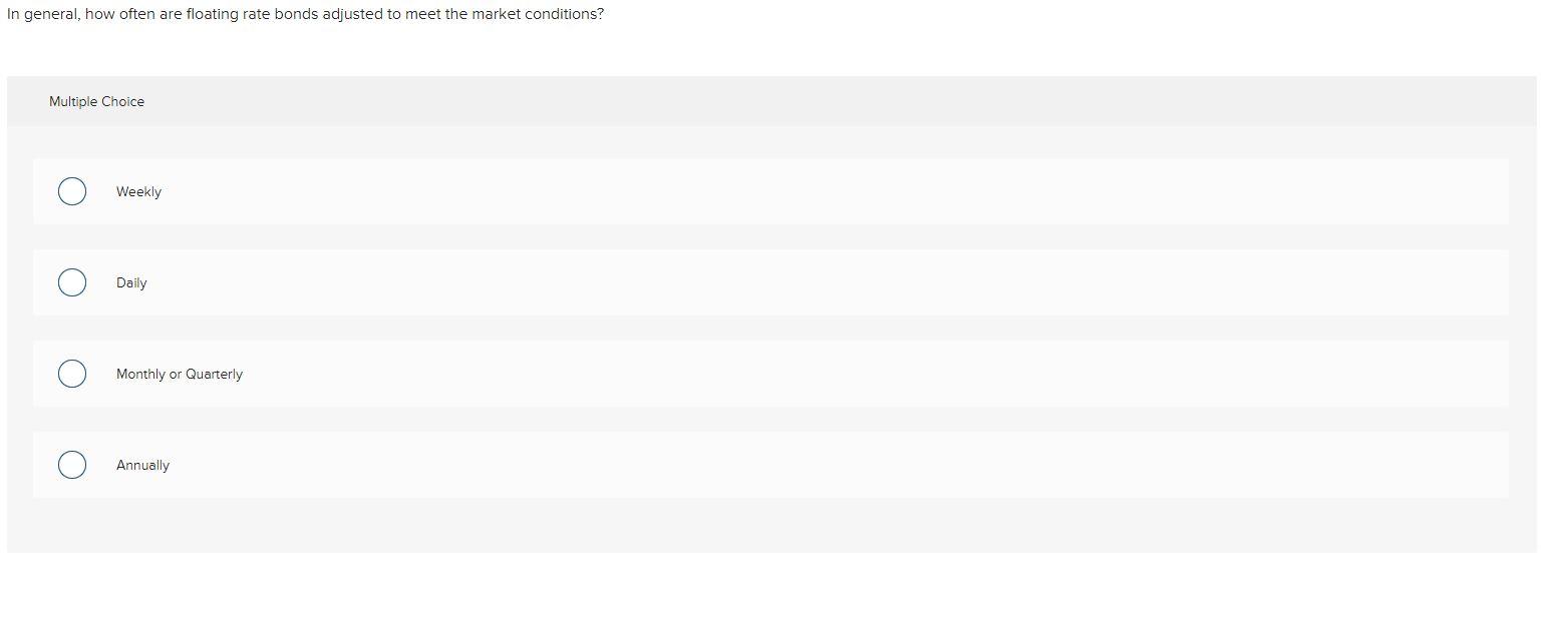 In General How Often Are Floating Rate Bonds Adjusted To Meet The Market Conditions Multiple Choice Weekly Daily O O M 1