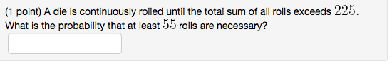 1 Point A Die Is Continuously Rolled Until The Total Sum Of All Rolls Exceeds 225 What Is The Probability That At Lea 1