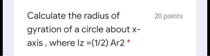 20 Points Calculate The Radius Of Gyration Of A Circle About X A Axis Where Iz 1 2 Ar2 1