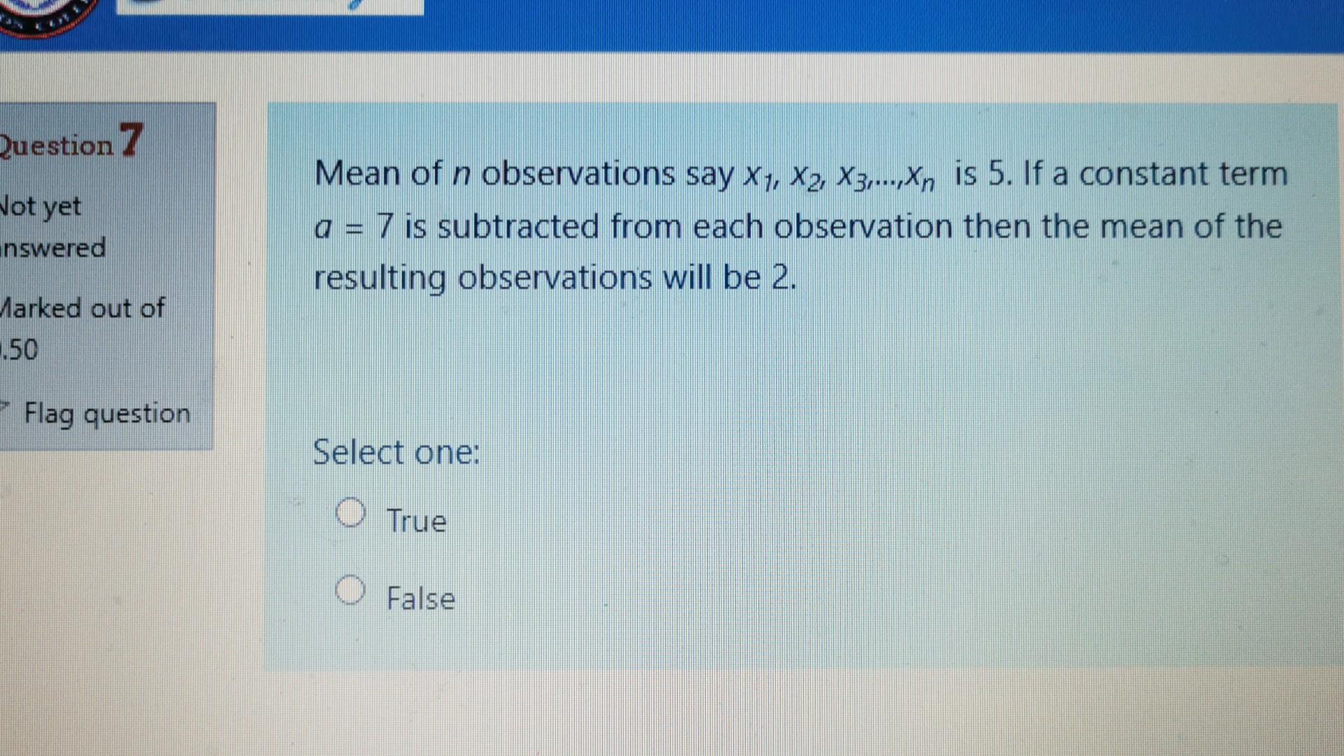 Question 7 Not Yet Unswered Mean Of N Observations Say X1 X2 X3 Xn Is 5 If A Constant Term A 7 Is Subtracted F 1