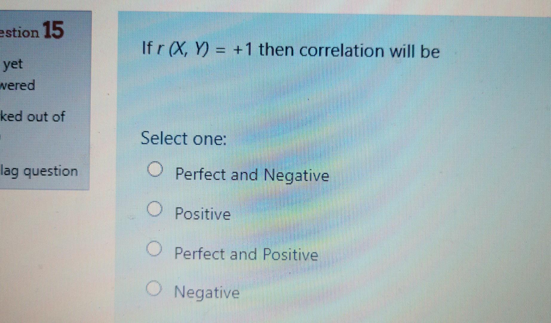 Estion 15 If R X Y 1 Then Correlation Will Be Ix Yet Wered Ked Out Of Select One Lag Question O Perfect And Negat 1