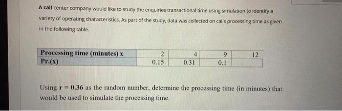 A Call Center Company Would Like To Study The Enquiries Transactional Time Using Simulation To Identify A Variety Of Ope 1