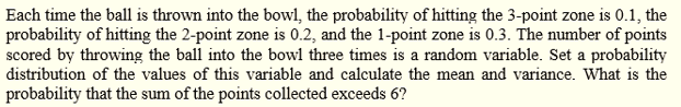 Each Time The Ball Is Thrown Into The Bowl The Probability Of Hitting The 3 Point Zone Is 0 1 The Probability Of Hitti 1