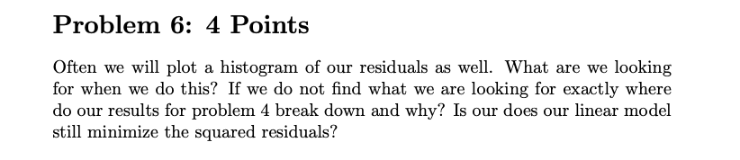 Problem 6 4 Points Often We Will Plot A Histogram Of Our Residuals As Well What Are We Looking For When We Do This If 1