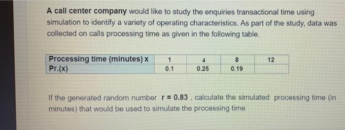 A Call Center Company Would Like To Study The Enquiries Transactional Time Using Simulation To Identify A Variety Of Ope 1