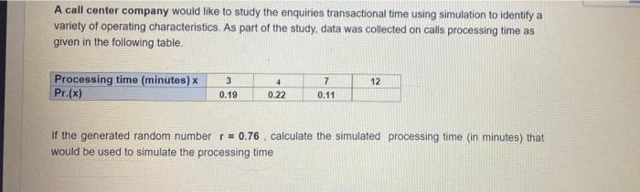A Call Center Company Would Like To Study The Enquiries Transactional Time Using Simulation To Identify A Variety Of Ope 1