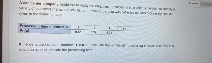 15 Points A Call Center Company Would Like To Study The Enquiries Transactional Time Using Simulation To Identify A Vari 1