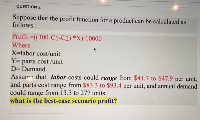 Question 2 Suppose That The Profit Function For A Product Can Be Calculated As Follows Profit 300 C1 C2 X 10000 W 1