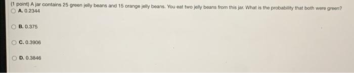 1 Point Ajar Contains 25 Green Jelly Beans And 15 Orange Jelly Beans You Eat Two Jelly Beans From This Jar What Is T 1