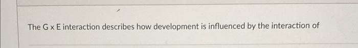 The G X E Interaction Describes How Development Is Influenced By The Interaction Of Choose A Year Between The Ages Of 2