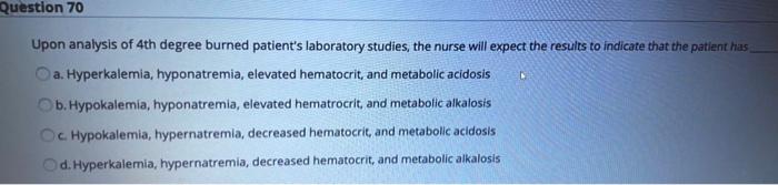 Question 70 Upon Analysis Of 4th Degree Burned Patient S Laboratory Studies The Nurse Will Expect The Results To Indica 1