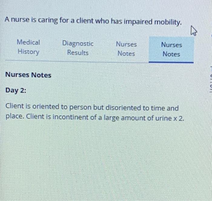 A Nurse Is Caring For A Client Who Has Impaired Mobility Medical History Diagnostic Results Nurses Notes Nurses Notes M 4
