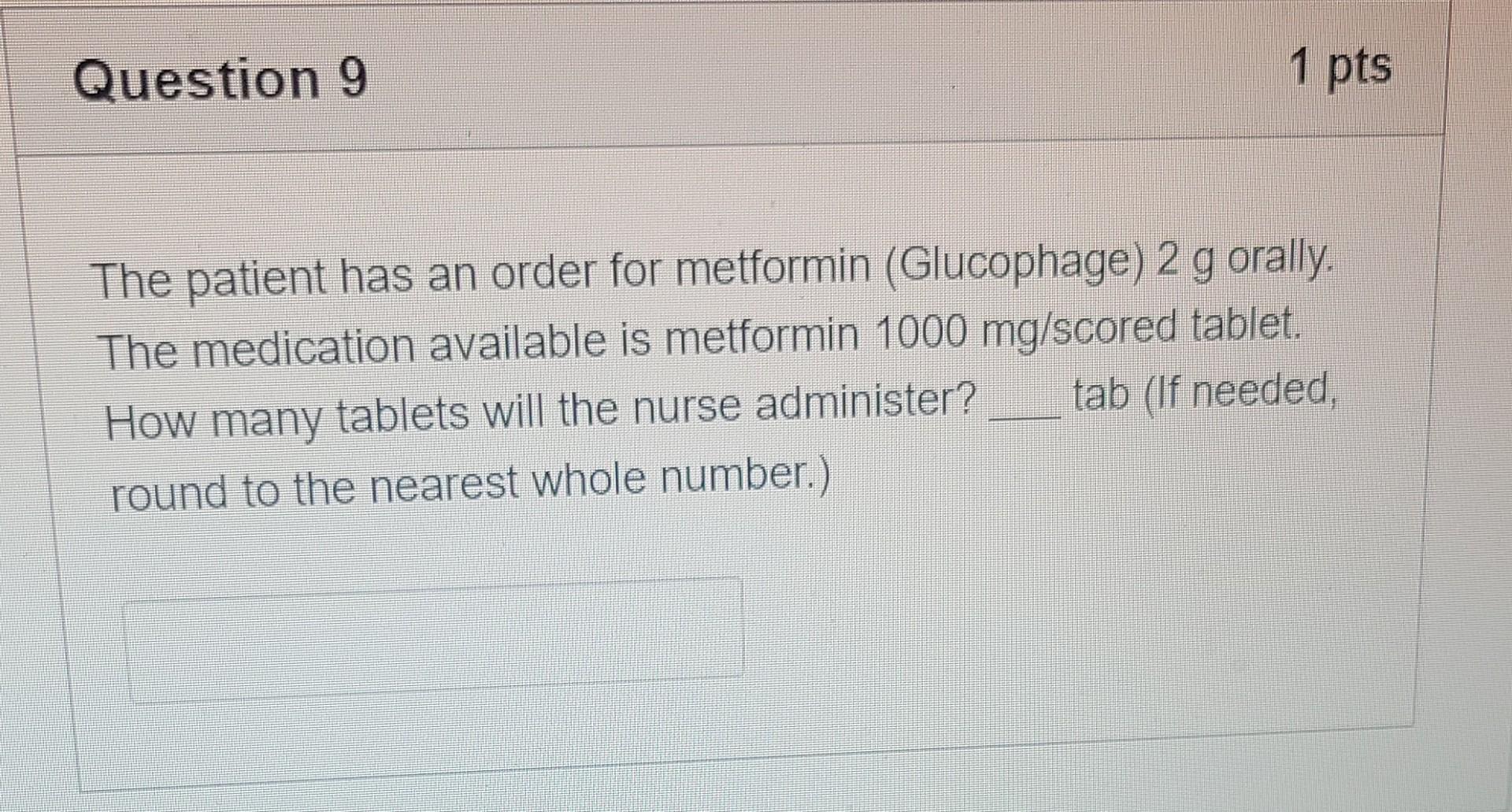 Question 9 1 Pts The Patient Has An Order For Metformin Glucophage 2 G Orally The Medication Available Is Metformin 1 1