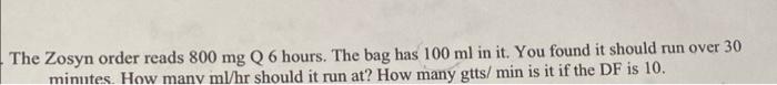 The Zosyn Order Reads 800 Mg Q6 Hours The Bag Has 100 Ml In It You Found It Should Run Over 30 Minutes How Many Ml Hr 1