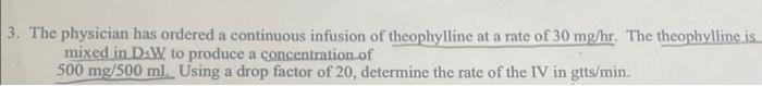 3 The Physician Has Ordered A Continuous Infusion Of Theophylline At A Rate Of 30 Mg Hr The Theophylline Is Mixed In D 1