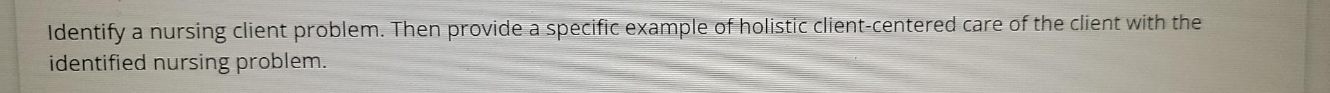 Identify A Nursing Client Problem Then Provide A Specific Example Of Holistic Client Centered Care Of The Client With T 1