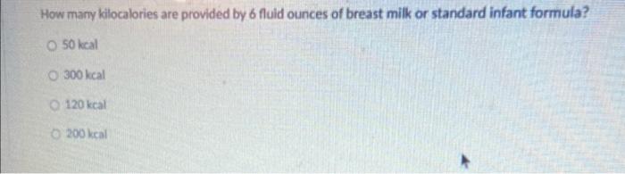 How Many Kilocalories Are Provided By 6 Fuld Ounces Of Breast Milk Or Standard Infant Formula O 50 Kcal O 300 Kcal 120 1