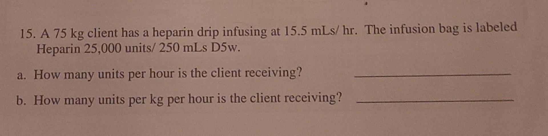 15 A 75 Kg Client Has A Heparin Drip Infusing At 15 5 Mls Hr The Infusion Bag Is Labeled Heparin 25 000 Units 250 Mls 1