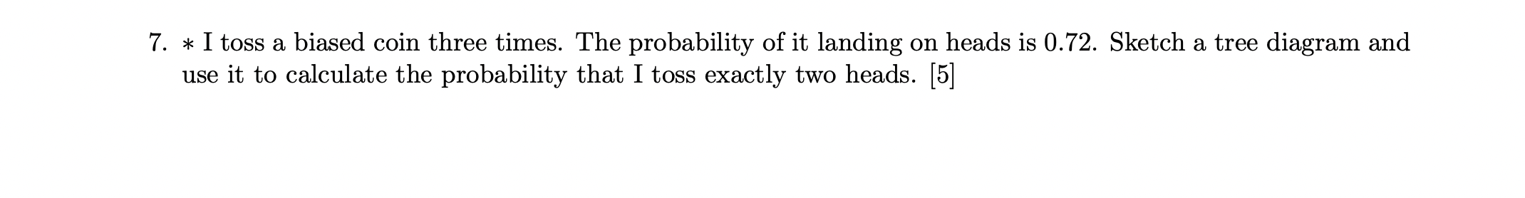 7 I Toss A Biased Coin Three Times The Probability Of It Landing On Heads Is 0 72 Sketch A Tree Diagram And Use It 1