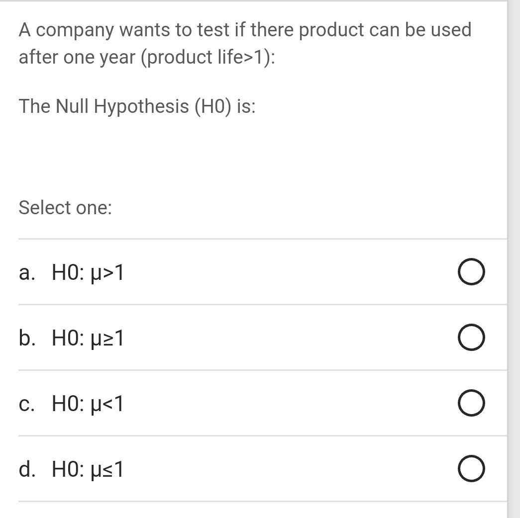 A Company Wants To Test If There Product Can Be Used After One Year Product Life 1 The Null Hypothesis Ho Is Selec 1