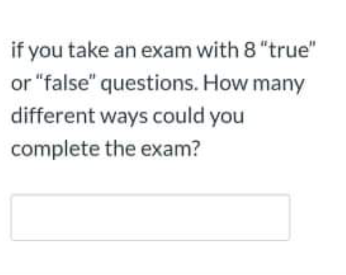 If You Take An Exam With 8 True Or False Questions How Many Different Ways Could You Complete The Exam 1