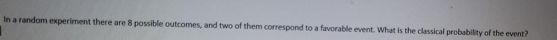 In A Random Experiment There Are 8 Possible Outcomes And Two Of Them Correspond To A Favorable Event What Is The Class 1
