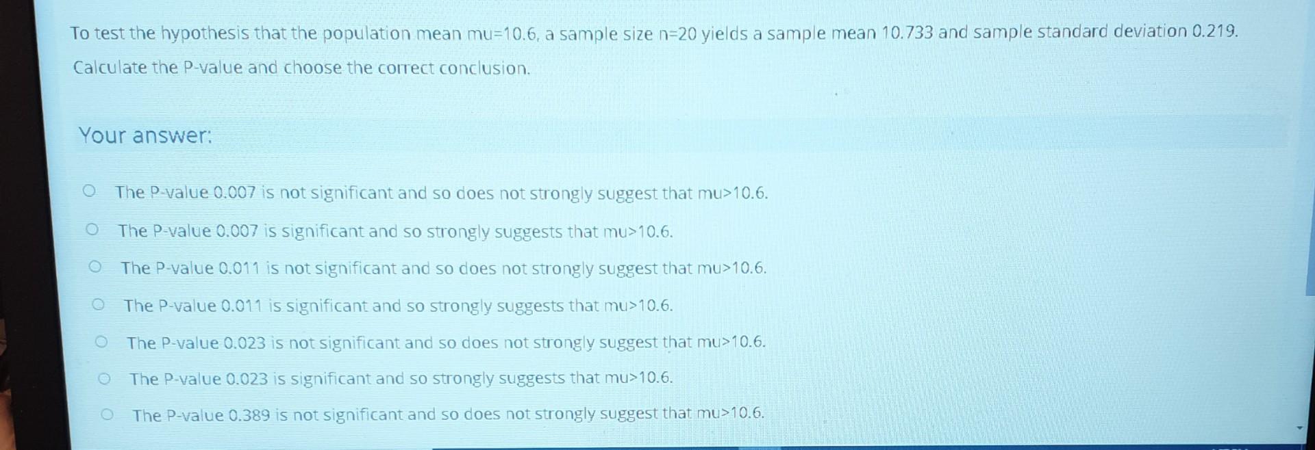 To Test The Hypothesis That The Population Mean Mu 10 6 A Sample Size N 20 Yields A Sample Mean 10 733 And Sample Stand 1