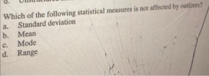 Which Of The Following Statistical Measures Is Not Affected By Outliers A Standard Deviation B Mean C Mode D Range 1
