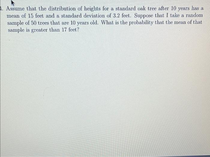 A 1 Assume That The Distribution Of Heights For A Standard Oak Tree After 10 Years Has A Mean Of 15 Feet And A Standard 1