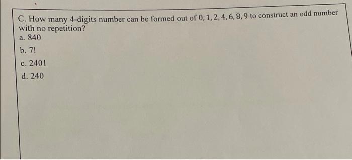 C How Many 4 Digits Number Can Be Formed Out Of 0 1 2 4 6 8 9 To Construct An Odd Number With No Repetition A 840 B 1
