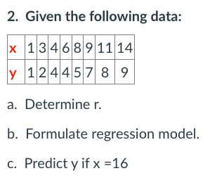2 Given The Following Data X 13 46 8 9 11 14 Y 124457 8 9 A Determine R B Formulate Regression Model C Predict Y 1