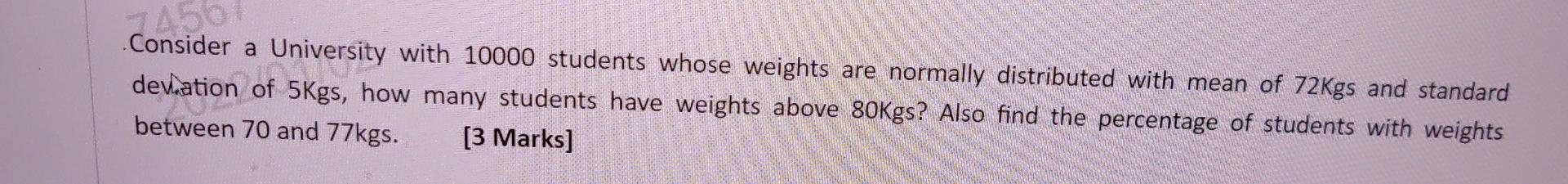 7450 Consider A University With 10000 Students Whose Weights Are Normally Distributed With Mean Of 72kgs And Standard De 1
