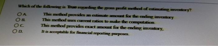 Which Of The Following Is True Reparding The Gross Profit Method Of Estimating Inventory Oa This Method Provides An Es 1
