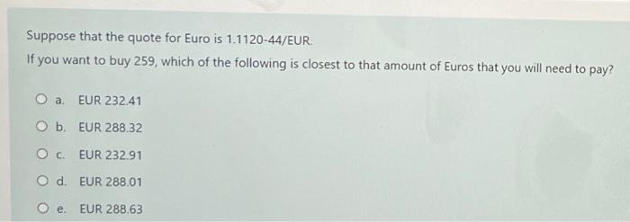 Suppose That The Quote For Euro Is 1 1120 44 Eur If You Want To Buy 259 Which Of The Following Is Closest To That Amoun 1